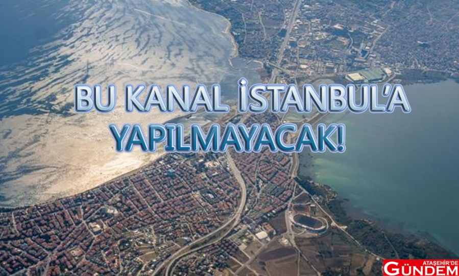BU KANAL İSTANBUL’A YAPILMAYACAK! KANAL İSTANBUL İBB